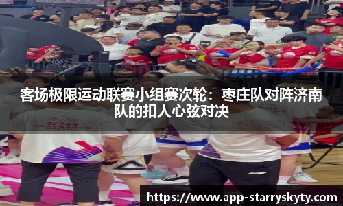 客场极限运动联赛小组赛次轮：枣庄队对阵济南队的扣人心弦对决