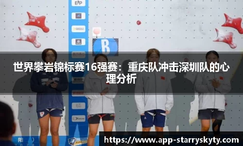 世界攀岩锦标赛16强赛：重庆队冲击深圳队的心理分析