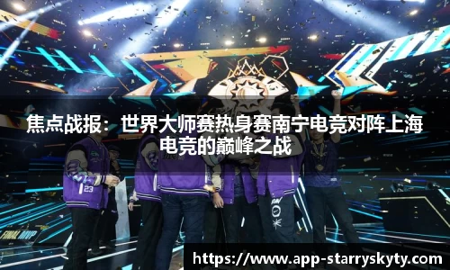 焦点战报：世界大师赛热身赛南宁电竞对阵上海电竞的巅峰之战