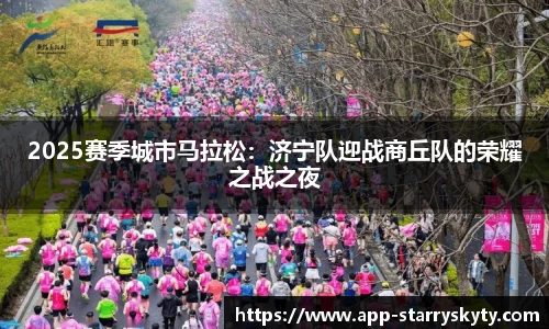 2025赛季城市马拉松：济宁队迎战商丘队的荣耀之战之夜