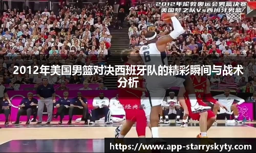 2012年美国男篮对决西班牙队的精彩瞬间与战术分析